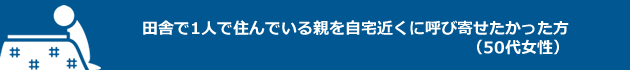 シルエット：田舎で1人で住んでいる親を自宅近くに呼び寄せたかった方（50代女性）