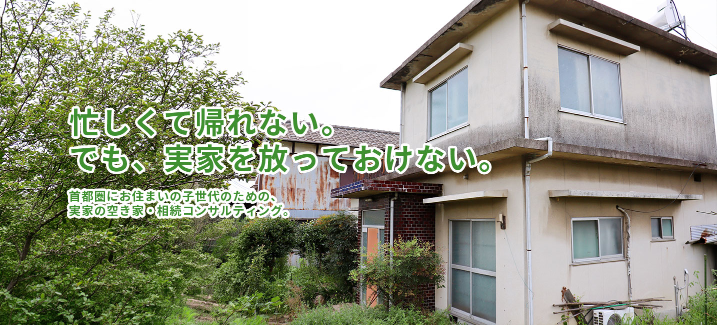 忙しくて帰れない。 でも、実家を放っておけない。 首都圏にお住まいの子世代のための、 実家の空き家・相続コンサルティング。